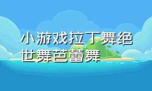 小游戏拉丁舞绝世舞芭蕾舞