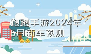 跑跑手游2024年5月新车预测