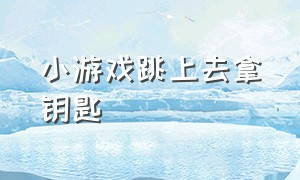 小游戏跳上去拿钥匙