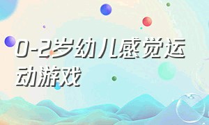 0-2岁幼儿感觉运动游戏