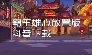 霸王雄心放置版抖音下载