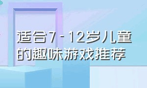 适合7-12岁儿童的趣味游戏推荐