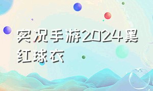 实况手游2024黑红球衣