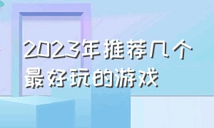 2023年推荐几个最好玩的游戏