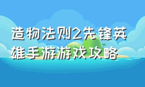 造物法则2先锋英雄手游游戏攻略