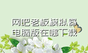 网吧老板模拟器电脑版在哪下载