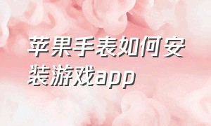 苹果手表如何安装游戏app