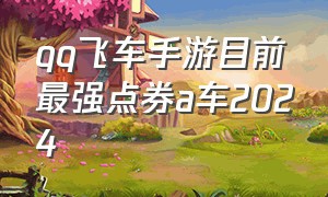 qq飞车手游目前最强点券a车2024