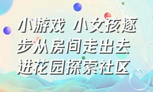 小游戏 小女孩逐步从房间走出去进花园探索社区