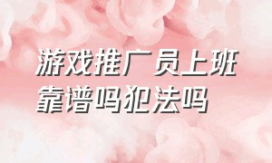 游戏推广员上班靠谱吗犯法吗