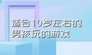 适合10岁左右的男孩玩的游戏