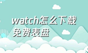 watch怎么下载免费表盘