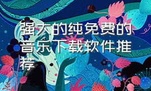 强大的纯免费的音乐下载软件推荐