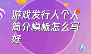 游戏发行人个人简介模板怎么写好