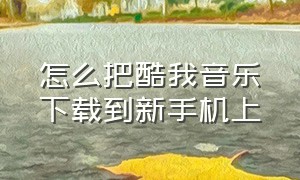 怎么把酷我音乐下载到新手机上