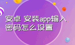 安卓 安装app输入密码怎么设置