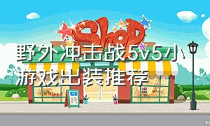 野外冲击战5v5小游戏出装推荐