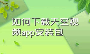 如何下载天空视频app安装包