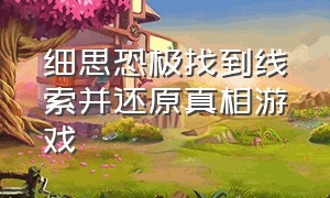 细思恐极找到线索并还原真相游戏