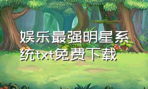 娱乐最强明星系统txt免费下载