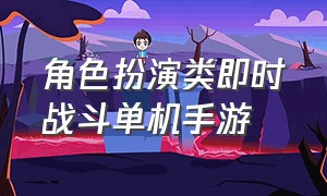 角色扮演类即时战斗单机手游