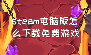 steam电脑版怎么下载免费游戏