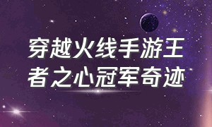 穿越火线手游王者之心冠军奇迹