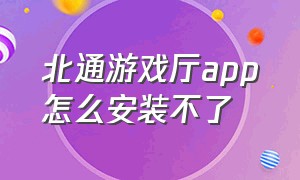 北通游戏厅app怎么安装不了