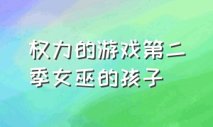 权力的游戏第二季女巫的孩子