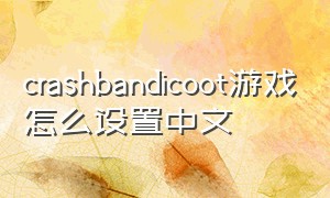 crashbandicoot游戏怎么设置中文