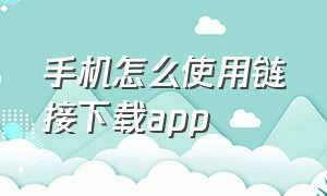 手机怎么使用链接下载app