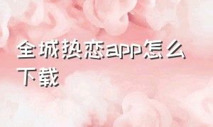 全城热恋app怎么下载