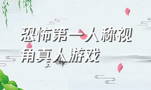 恐怖第一人称视角真人游戏