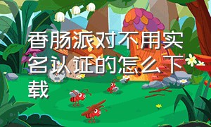 香肠派对不用实名认证的怎么下载