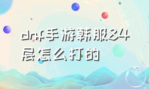 dnf手游韩服84层怎么打的