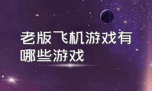 老版飞机游戏有哪些游戏