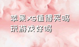 苹果xs值得买吗玩游戏好吗