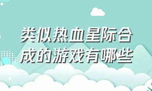 类似热血星际合成的游戏有哪些