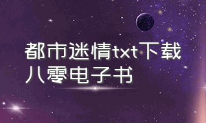 都市迷情txt下载八零电子书