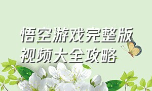 悟空游戏完整版视频大全攻略