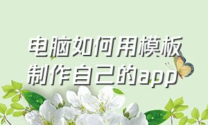 电脑如何用模板制作自己的app