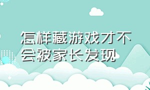 怎样藏游戏才不会被家长发现