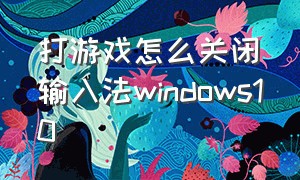 打游戏怎么关闭输入法windows10