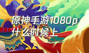 原神手游1080p什么时候上