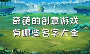 奇葩的创意游戏有哪些名字大全