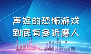 声控的恐怖游戏到底有多折磨人