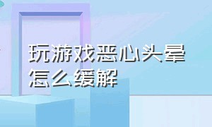 玩游戏恶心头晕怎么缓解