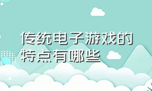 传统电子游戏的特点有哪些