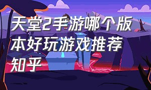 天堂2手游哪个版本好玩游戏推荐知乎