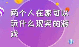 两个人在家可以玩什么现实的游戏